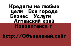 Кредиты на любые цели - Все города Бизнес » Услуги   . Алтайский край,Новоалтайск г.